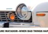 THE 1974 AMC MATADOR…WHEN BAD THINGS HAPPEN TO HOMELY CARS