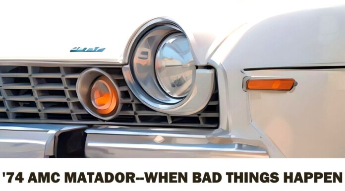 THE 1974 AMC MATADOR…WHEN BAD THINGS HAPPEN TO HOMELY CARS